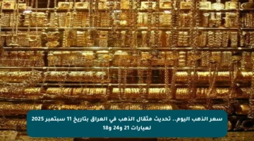 سعر الذهب اليوم.. تحديث مثقال الذهب في العراق بتاريخ 11 سبتمبر 2025 لعيارات 21 و24 و18
